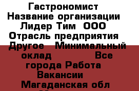 Гастрономист › Название организации ­ Лидер Тим, ООО › Отрасль предприятия ­ Другое › Минимальный оклад ­ 30 000 - Все города Работа » Вакансии   . Магаданская обл.,Магадан г.